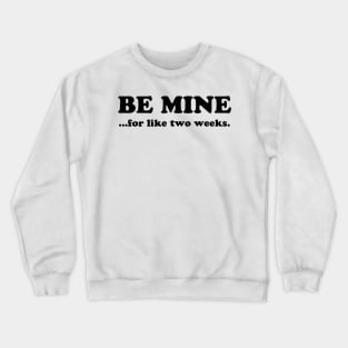 BE MINE FOR LIKE TWO WEEKS Crewneck Sweatshirt